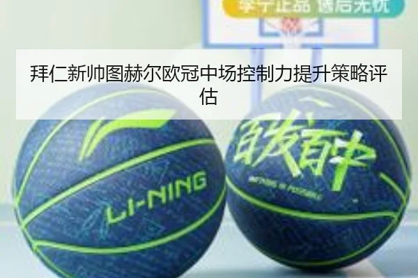 拜仁新帅图赫尔欧冠中场控制力提升策略评估